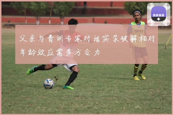 父亲与青训专家对话实录破解相对年龄效应需多方合力