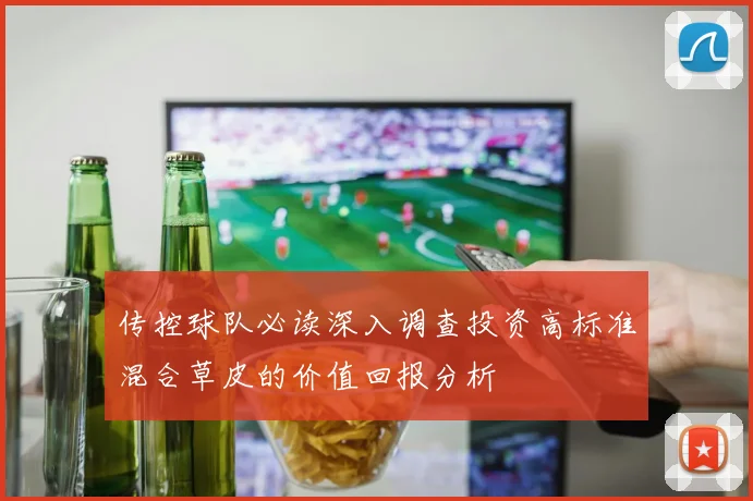 传控球队必读深入调查投资高标准混合草皮的价值回报分析